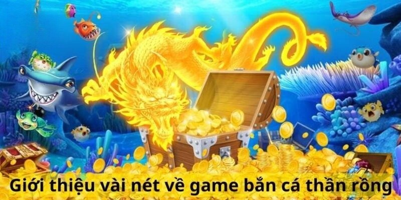 Vài nét về game đổi thưởng Thần Rồng Bấn Cá